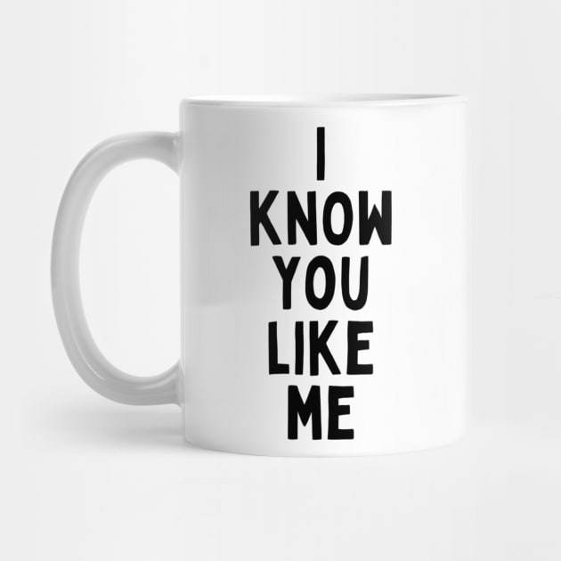 I Know You Like Me Flirting Valentines Romantic Dating Desired Love Passion Care Relationship Goals Typographic Slogans for Man’s & Woman’s by Salam Hadi